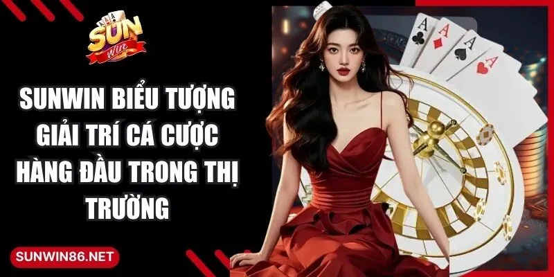 Sunwin là biểu tượng giải trí cá cược hàng đầu trong thị trường