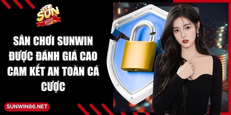 Sân chơi Sunwin được đánh giá cao cam kết an toàn cá cược