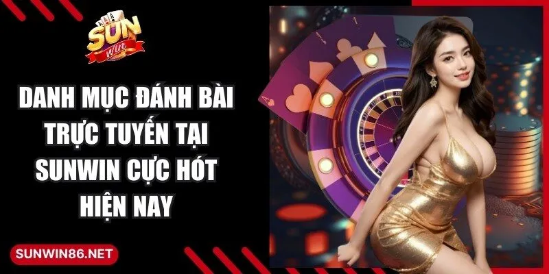 Danh mục đánh bài trực tuyến tại Sunwin cực hót hiện nay