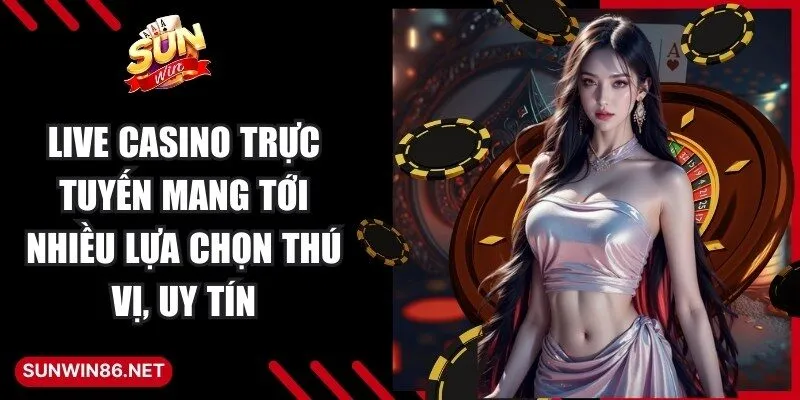 Live casino trực tuyến mang tới nhiều lựa chọn thú vị, uy tín