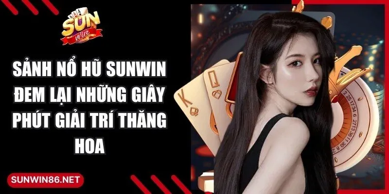 Sảnh nổ hũ Sunwin đem lại những giây phút giải trí thăng hoa